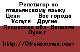 Репетитор по итальянскому языку. › Цена ­ 600 - Все города Услуги » Другие   . Псковская обл.,Великие Луки г.